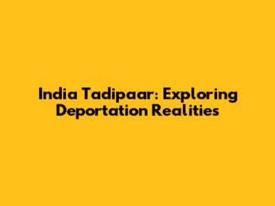 India Tadipaar: Exploring Deportation Realities