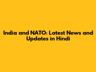 India and NATO: Latest News and Updates in Hindi