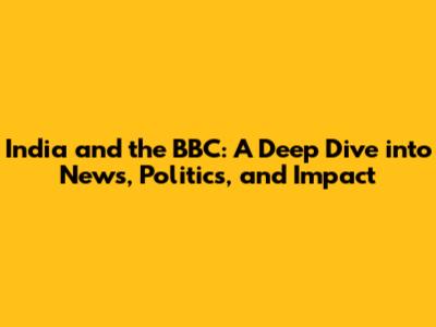 India and the BBC: A Deep Dive into News, Politics, and Impact