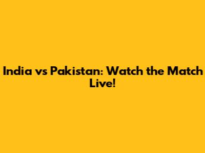 India vs Pakistan: Watch the Match Live!