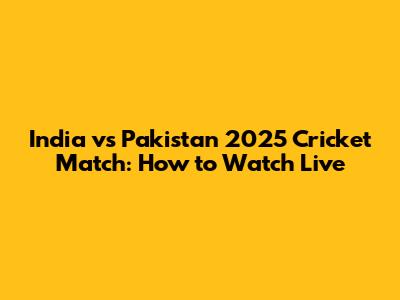 India vs Pakistan 2025 Cricket Match: How to Watch Live