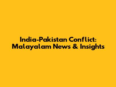 India-Pakistan Conflict: Malayalam News & Insights