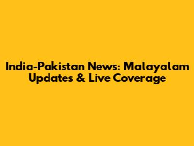 India-Pakistan News: Malayalam Updates & Live Coverage