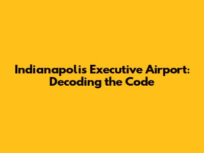 Indianapolis Executive Airport: Decoding the Code