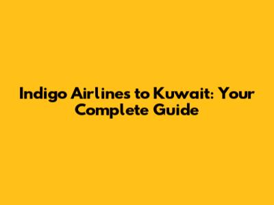 Indigo Airlines to Kuwait: Your Complete Guide
