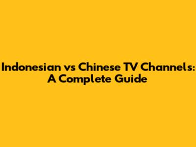 Indonesian vs Chinese TV Channels: A Complete Guide