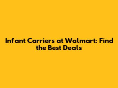 Infant Carriers at Walmart: Find the Best Deals