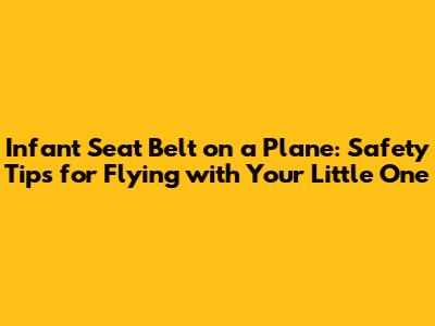 Infant Seat Belt on a Plane: Safety Tips for Flying with Your Little One