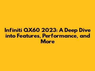Infiniti QX60 2023: A Deep Dive into Features, Performance, and More