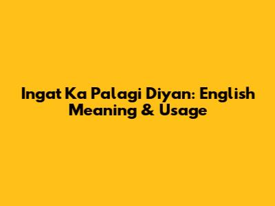 Ingat Ka Palagi Diyan: English Meaning & Usage