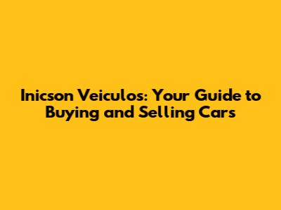 Inicson Veiculos: Your Guide to Buying and Selling Cars