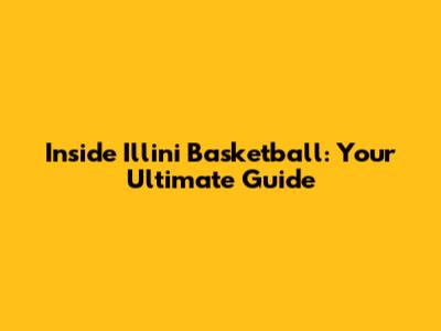 Inside Illini Basketball: Your Ultimate Guide