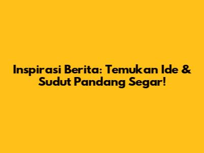 Inspirasi Berita: Temukan Ide & Sudut Pandang Segar!