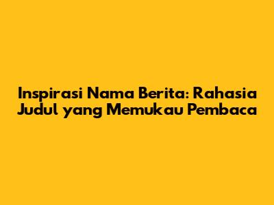 Inspirasi Nama Berita: Rahasia Judul yang Memukau Pembaca