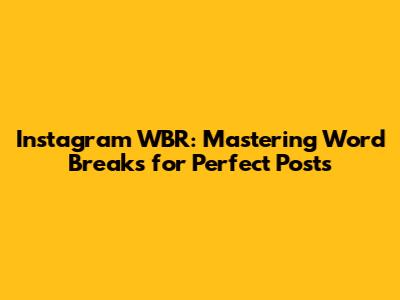 Instagram WBR: Mastering Word Breaks for Perfect Posts