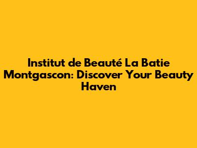 Institut de Beauté La Batie Montgascon: Discover Your Beauty Haven