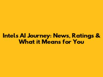 Intel's AI Journey: News, Ratings & What it Means for You
