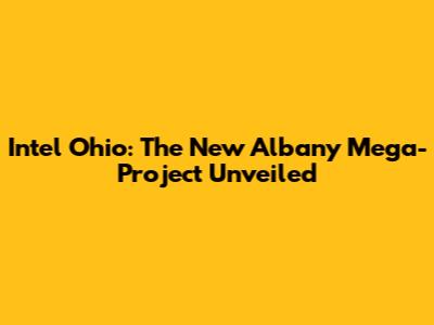 Intel Ohio: The New Albany Mega-Project Unveiled
