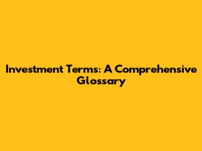 Investment Terms: A Comprehensive Glossary