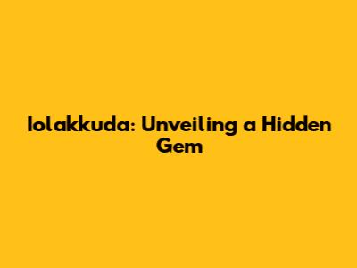 Iolakkuda: Unveiling a Hidden Gem