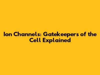 Ion Channels: Gatekeepers of the Cell Explained