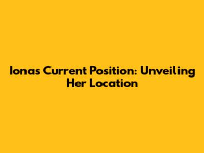 Iona's Current Position: Unveiling Her Location