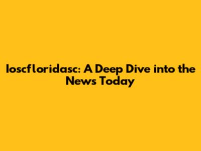 Ioscfloridasc: A Deep Dive into the News Today