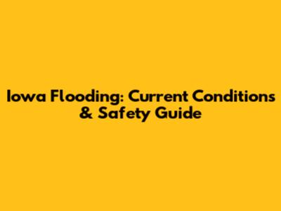 Iowa Flooding: Current Conditions & Safety Guide