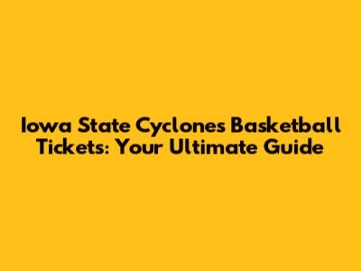 Iowa State Cyclones Basketball Tickets: Your Ultimate Guide