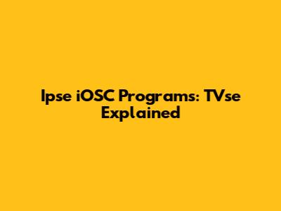 Ipse iOSC Programs: TVse Explained