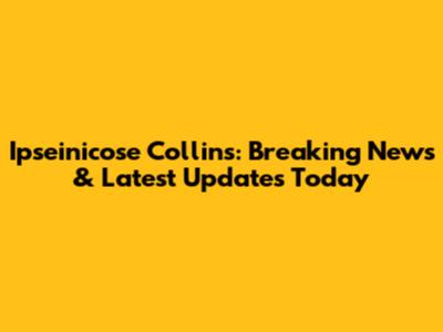 Ipseinicose Collins: Breaking News & Latest Updates Today