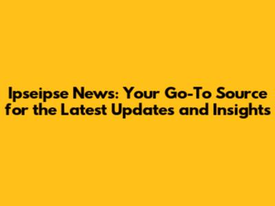 Ipseipse News: Your Go-To Source for the Latest Updates and Insights