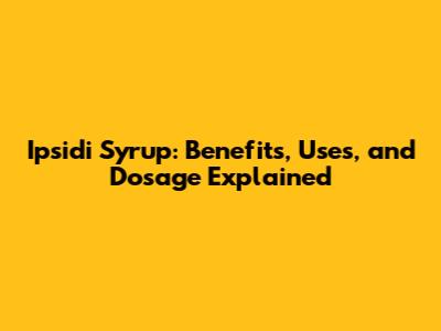 Ipsidi Syrup: Benefits, Uses, and Dosage Explained