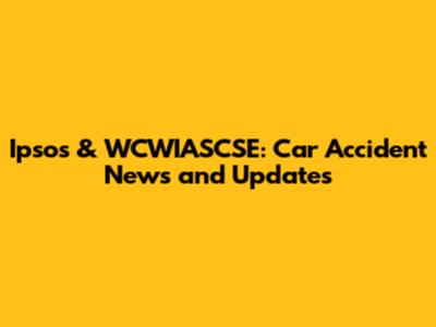 Ipsos & WCWIASCSE: Car Accident News and Updates
