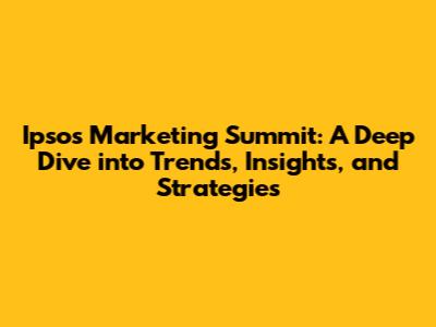 Ipsos Marketing Summit: A Deep Dive into Trends, Insights, and Strategies
