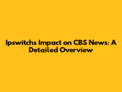 Ipswitch's Impact on CBS News: A Detailed Overview