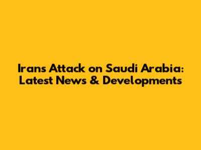 Iran's Attack on Saudi Arabia: Latest News & Developments
