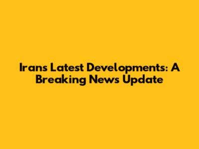 Iran's Latest Developments: A Breaking News Update