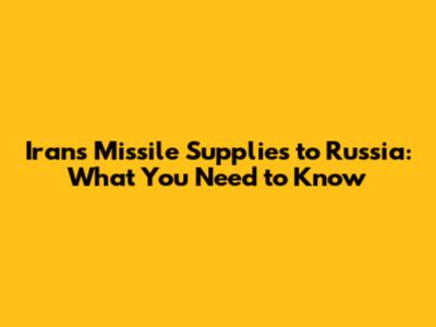 Iran's Missile Supplies to Russia: What You Need to Know