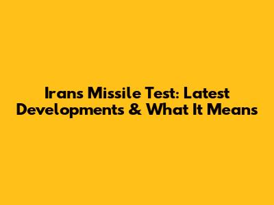 Iran's Missile Test: Latest Developments & What It Means