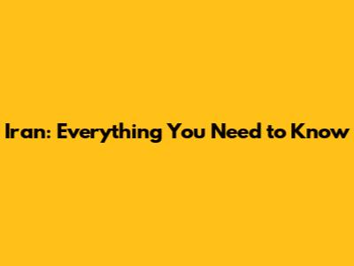 Iran: Everything You Need to Know