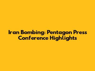 Iran Bombing: Pentagon Press Conference Highlights