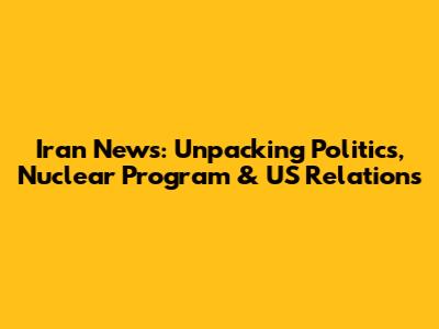 Iran News: Unpacking Politics, Nuclear Program & US Relations