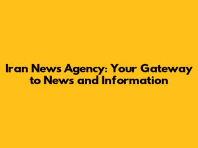 Iran News Agency: Your Gateway to News and Information