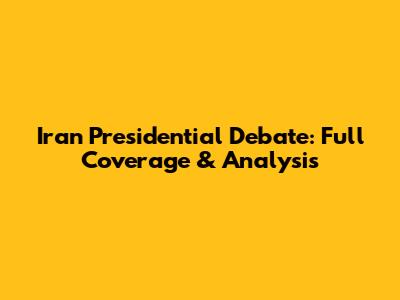 Iran Presidential Debate: Full Coverage & Analysis
