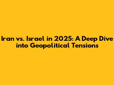 Iran vs. Israel in 2025: A Deep Dive into Geopolitical Tensions