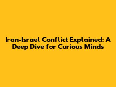 Iran-Israel Conflict Explained: A Deep Dive for Curious Minds