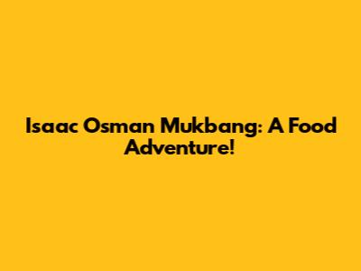 Isaac Osman Mukbang: A Food Adventure!