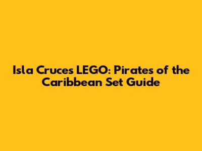 Isla Cruces LEGO: Pirates of the Caribbean Set Guide