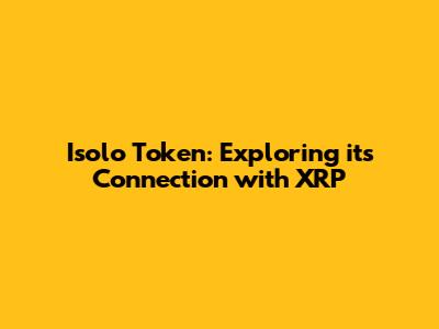 Isolo Token: Exploring its Connection with XRP